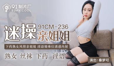 國產亂倫91CM236：親姐秦夢可迷奸實錄，騷穴抽插汁液橫飛！